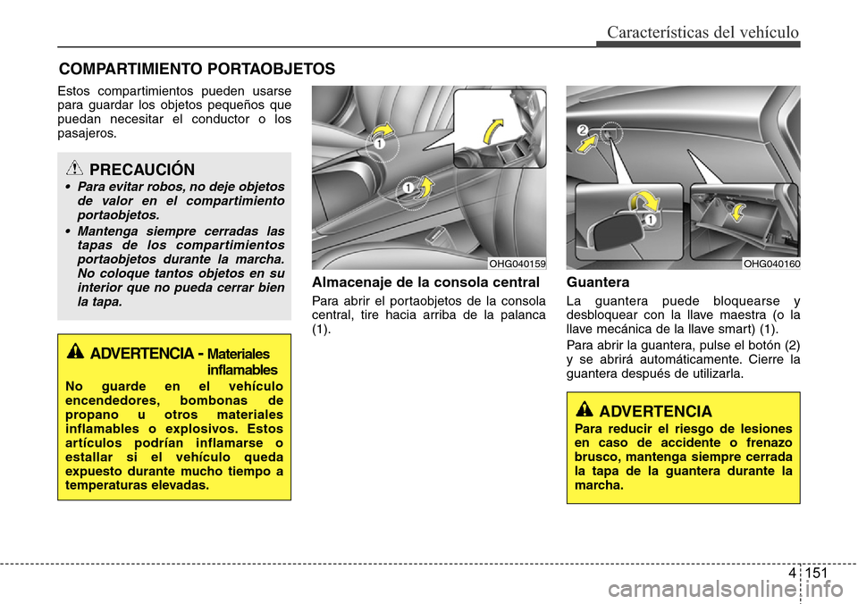 Hyundai Azera 2016 Manual del propietario (Grandeur) (in Spanish) 4 151
Características del vehículo
Estos compartimientos pueden usarse
para guardar los objetos pequeños que
puedan necesitar el conductor o los
pasajeros.
Almacenaje de la consola central
Para abr Hyundai Azera 2016 Manual del propietario (Grandeur) (in Spanish) 4 151
Características del vehículo
Estos compartimientos pueden usarse
para guardar los objetos pequeños que
puedan necesitar el conductor o los
pasajeros.
Almacenaje de la consola central
Para abr