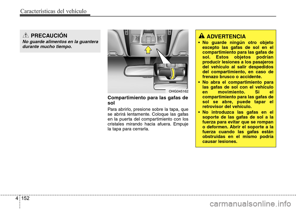 Hyundai Azera 2016 Manual del propietario (Grandeur) (in Spanish) Características del vehículo
152 4
Compartimiento para las gafas de
sol
Para abrirlo, presione sobre la tapa, que
se abrirá lentamente. Coloque las gafas
en la puerta del compartimiento con los
cri Hyundai Azera 2016 Manual del propietario (Grandeur) (in Spanish) Características del vehículo
152 4
Compartimiento para las gafas de
sol
Para abrirlo, presione sobre la tapa, que
se abrirá lentamente. Coloque las gafas
en la puerta del compartimiento con los
cri