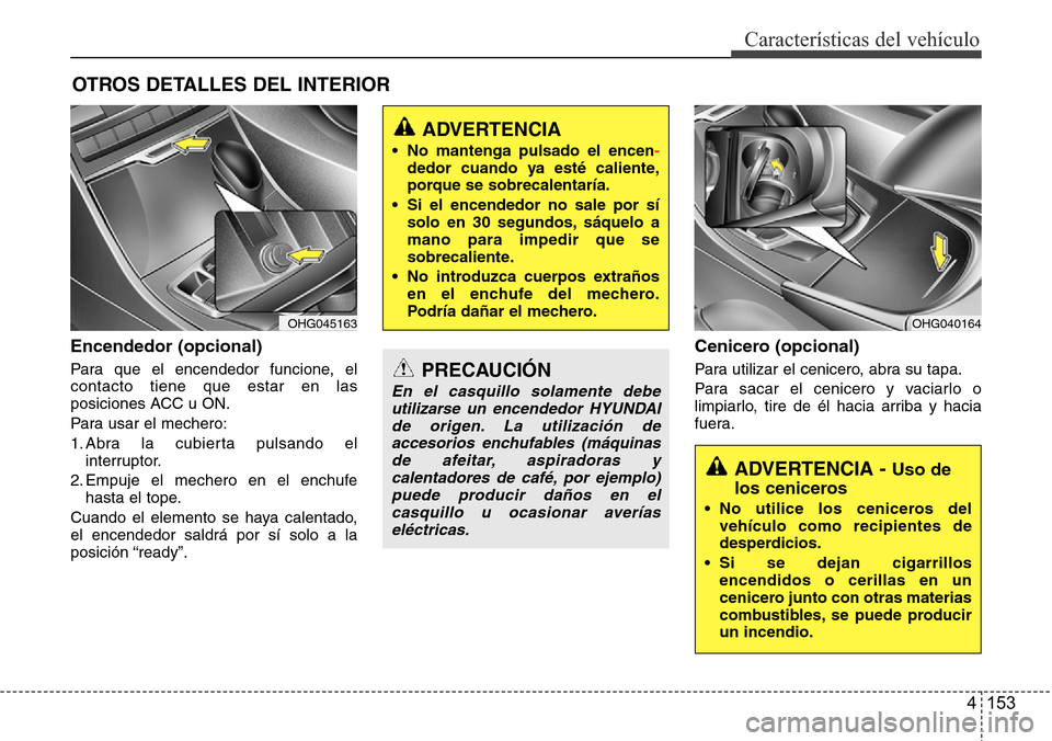 Hyundai Azera 2016 Manual del propietario (Grandeur) (in Spanish) 4 153
Características del vehículo
Encendedor (opcional)
Para que el encendedor funcione, el
contacto tiene que estar en las
posiciones ACC u ON.
Para usar el mechero:
1. Abra la cubierta pulsando e Hyundai Azera 2016 Manual del propietario (Grandeur) (in Spanish) 4 153
Características del vehículo
Encendedor (opcional)
Para que el encendedor funcione, el
contacto tiene que estar en las
posiciones ACC u ON.
Para usar el mechero:
1. Abra la cubierta pulsando e