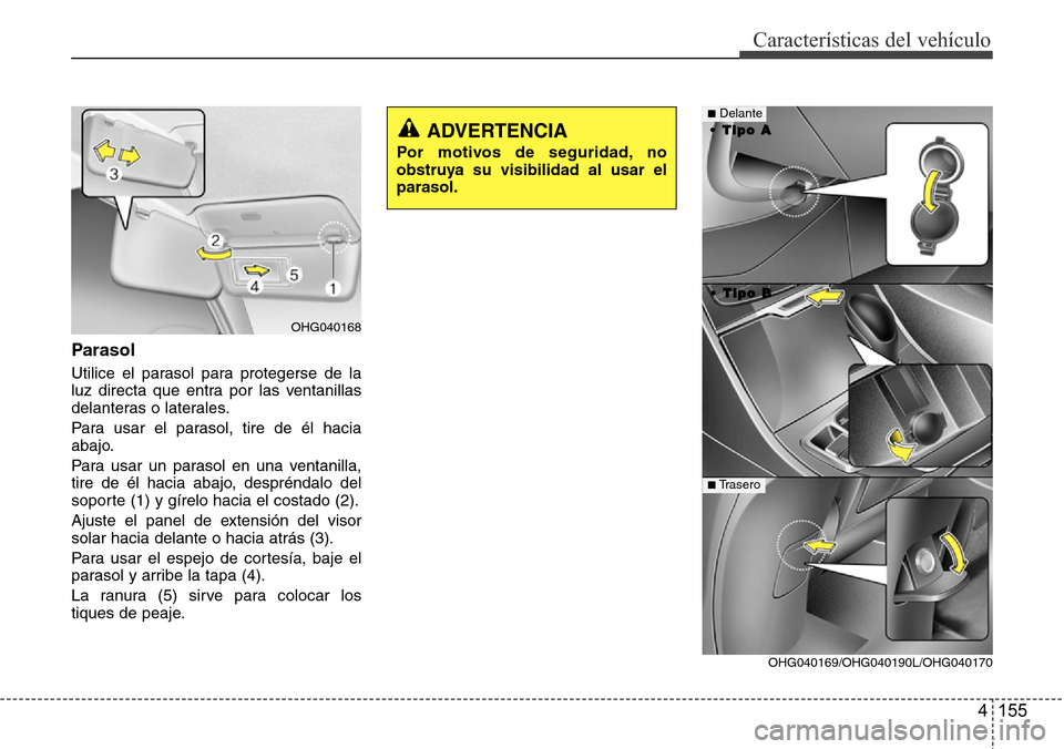 Hyundai Azera 2016 Manual del propietario (Grandeur) (in Spanish) 4 155
Características del vehículo
Parasol
Utilice el parasol para protegerse de la
luz directa que entra por las ventanillas
delanteras o laterales.
Para usar el parasol, tire de él hacia
abajo.
P Hyundai Azera 2016 Manual del propietario (Grandeur) (in Spanish) 4 155
Características del vehículo
Parasol
Utilice el parasol para protegerse de la
luz directa que entra por las ventanillas
delanteras o laterales.
Para usar el parasol, tire de él hacia
abajo.
P