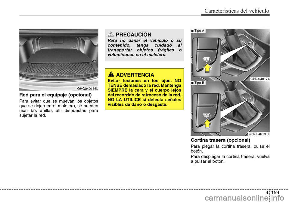 Hyundai Azera 2016 Manual del propietario (Grandeur) (in Spanish) 4 159
Características del vehículo
Red para el equipaje (opcional)
Para evitar que se muevan los objetos
que se dejan en el maletero, se pueden
usar las anillas allí dispuestas para
sujetar la red. Hyundai Azera 2016 Manual del propietario (Grandeur) (in Spanish) 4 159
Características del vehículo
Red para el equipaje (opcional)
Para evitar que se muevan los objetos
que se dejan en el maletero, se pueden
usar las anillas allí dispuestas para
sujetar la red.