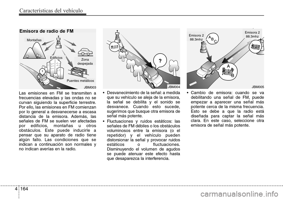Hyundai Azera 2016 Manual del propietario (Grandeur) (in Spanish) Características del vehículo
164 4
Las emisiones en FM se transmiten a
frecuencias elevadas y las ondas no se
curvan siguiendo la superficie terrestre.
Por ello, las emisiones en FM comienzan
por lo Hyundai Azera 2016 Manual del propietario (Grandeur) (in Spanish) Características del vehículo
164 4
Las emisiones en FM se transmiten a
frecuencias elevadas y las ondas no se
curvan siguiendo la superficie terrestre.
Por ello, las emisiones en FM comienzan
por lo