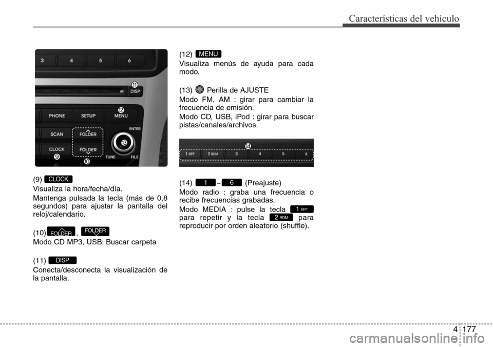 Hyundai Azera 2016  Manual del propietario (Grandeur) (in Spanish) 4177
Características del vehículo
(9) 
Visualiza la hora/fecha/día.
Mantenga pulsada la tecla (más de 0,8
segundos) para ajustar la pantalla del
reloj/calendario.
(10) , 
Modo CD MP3, USB: Buscar 