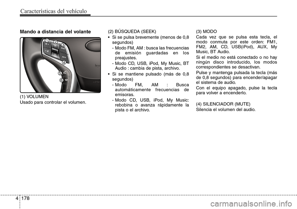 Hyundai Azera 2016 Manual del propietario (Grandeur) (in Spanish) 178 4
Características del vehículo
Mando a distancia del volante
(1) VOLUMEN
Usado para controlar el volumen.(2) BÚSQUEDA (SEEK)
• Si se pulsa brevemente (menos de 0,8
segundos)
- Modo FM, AM : b Hyundai Azera 2016 Manual del propietario (Grandeur) (in Spanish) 178 4
Características del vehículo
Mando a distancia del volante
(1) VOLUMEN
Usado para controlar el volumen.(2) BÚSQUEDA (SEEK)
• Si se pulsa brevemente (menos de 0,8
segundos)
- Modo FM, AM : b