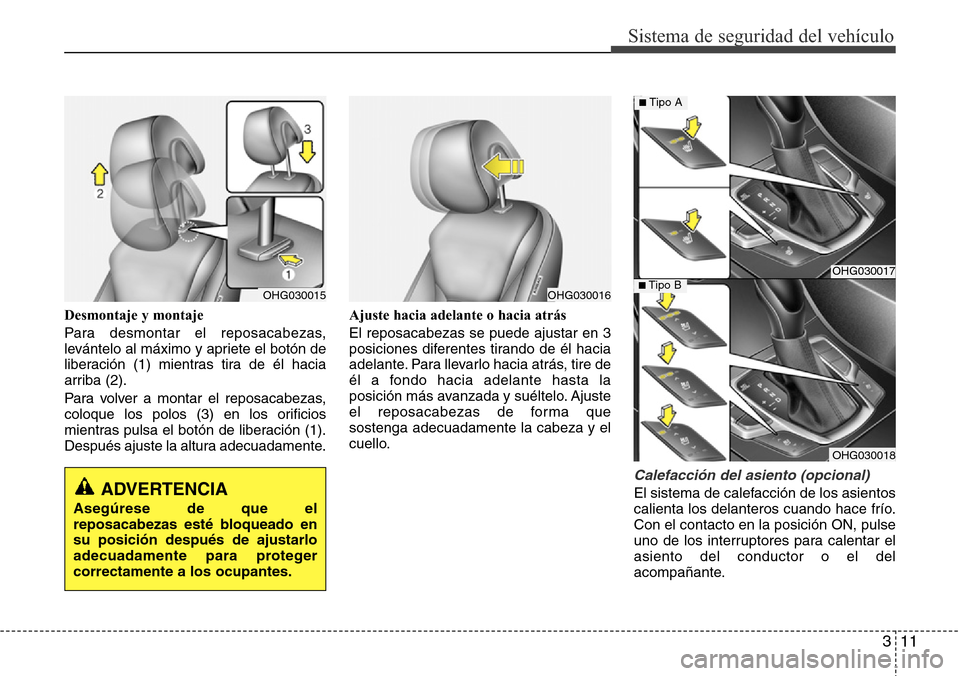 Hyundai Azera 2016  Manual del propietario (Grandeur) (in Spanish) 311
Sistema de seguridad del vehículo
Desmontaje y montaje
Para desmontar el reposacabezas,
levántelo al máximo y apriete el botón de
liberación (1) mientras tira de él hacia
arriba (2).
Para vo
