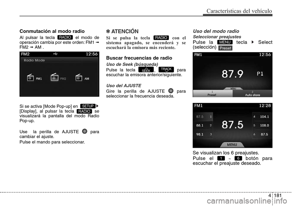 Hyundai Azera 2016  Manual del propietario (Grandeur) (in Spanish) 4181
Características del vehículo
Conmutación al modo radio
Al pulsar la tecla  el modo de
operación cambia por este orden: FM1 ➟
FM2 ➟AM .
Si se activa [Mode Pop-up] en  
[Display], al pulsar