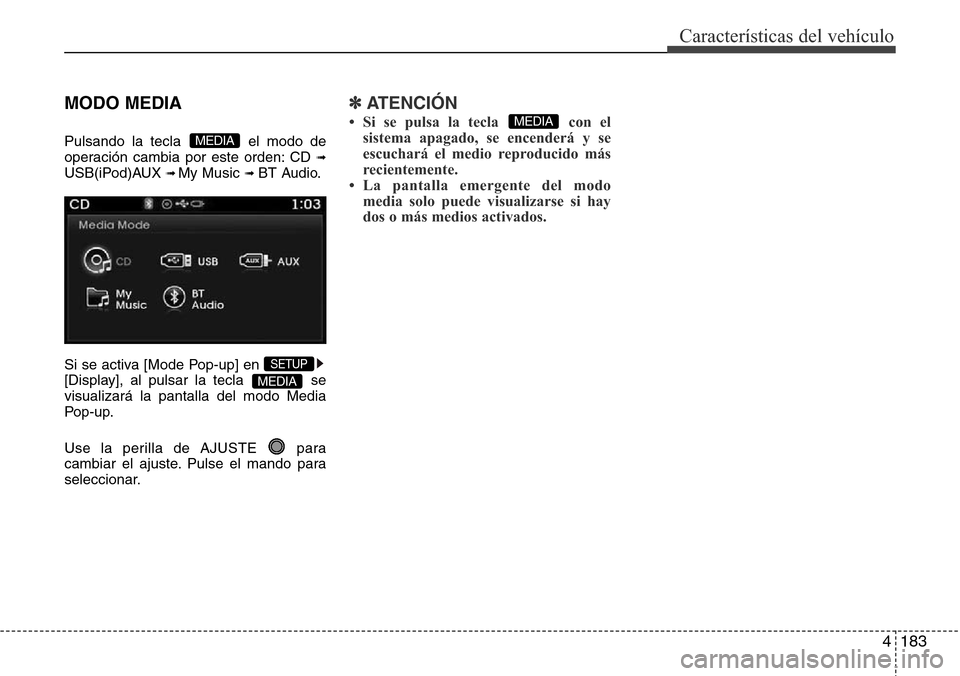 Hyundai Azera 2016  Manual del propietario (Grandeur) (in Spanish) 4183
Características del vehículo
MODO MEDIA
Pulsando la tecla  el modo de
operación cambia por este orden: CD ➟USB(iPod)AUX ➟ My Music ➟BT Audio.
Si se activa [Mode Pop-up] en 
[Display], al