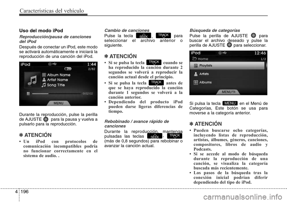 Hyundai Azera 2016 Manual del propietario (Grandeur) (in Spanish) Características del vehículo
196 4
Uso del modo iPod
Reproducción/pausa de canciones
del iPod
Después de conectar un iPod, este modo
se activará automáticamente e iniciará la
reproducción de u Hyundai Azera 2016 Manual del propietario (Grandeur) (in Spanish) Características del vehículo
196 4
Uso del modo iPod
Reproducción/pausa de canciones
del iPod
Después de conectar un iPod, este modo
se activará automáticamente e iniciará la
reproducción de u