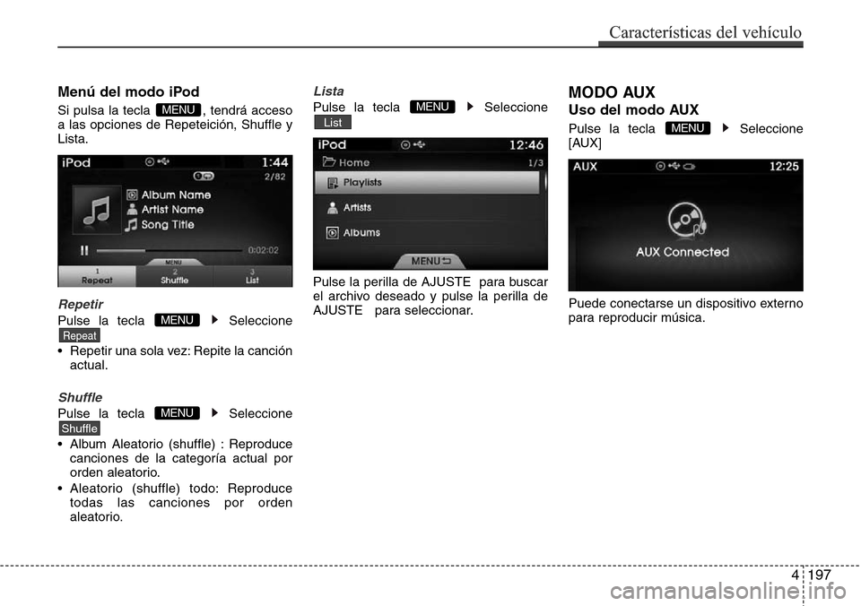 Hyundai Azera 2016  Manual del propietario (Grandeur) (in Spanish) 4197
Características del vehículo
Menú del modo iPod
Si pulsa la tecla  , tendrá acceso
a las opciones de Repeteición, Shuffle y
Lista.
Repetir
Pulse la tecla  Seleccione
• Repetir una sola vez