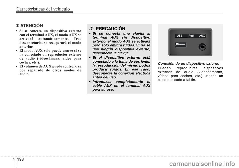 Hyundai Azera 2016  Manual del propietario (Grandeur) (in Spanish) 198 4
Características del vehículo
✽ATENCIÓN
• Si se conecta un dispositivo externo
con el terminal AUX, el modo AUX se
activará automáticamente. Tras
desconectarlo, se recuperará el modo
an