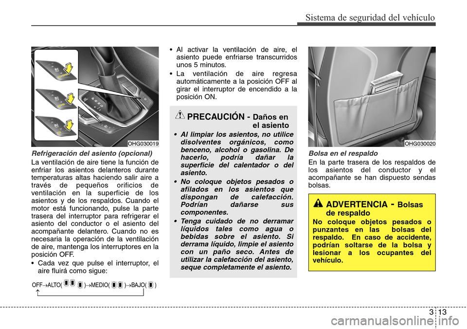 Hyundai Azera 2016  Manual del propietario (Grandeur) (in Spanish) 313
Sistema de seguridad del vehículo
Refrigeración del asiento (opcional) 
La ventilación de aire tiene la función de
enfriar los asientos delanteros durante
temperaturas altas haciendo salir air