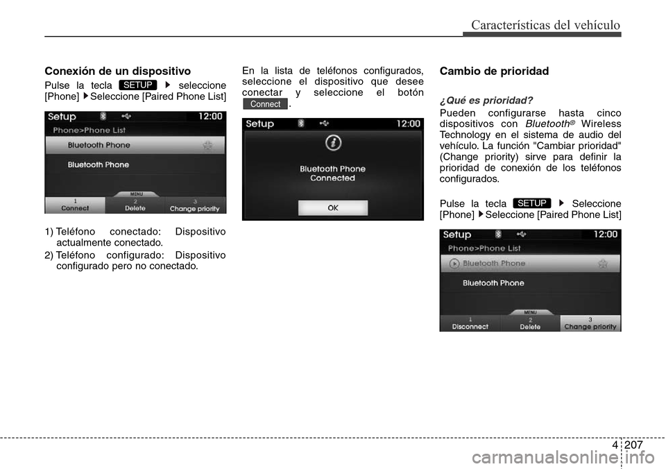Hyundai Azera 2016  Manual del propietario (Grandeur) (in Spanish) 4207
Características del vehículo
Conexión de un dispositivo
Pulse la tecla  seleccione
[Phone]  Seleccione [Paired Phone List]
1) Teléfono  conectado: Dispositivo
actualmente conectado.
2) Teléf