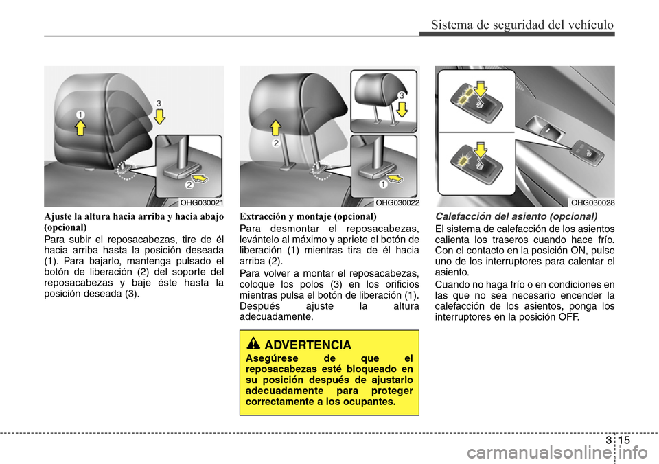 Hyundai Azera 2016  Manual del propietario (Grandeur) (in Spanish) 315
Sistema de seguridad del vehículo
Ajuste la altura hacia arriba y hacia abajo
(opcional)
Para subir el reposacabezas, tire de él
hacia arriba hasta la posición deseada
(1). Para bajarlo, manten