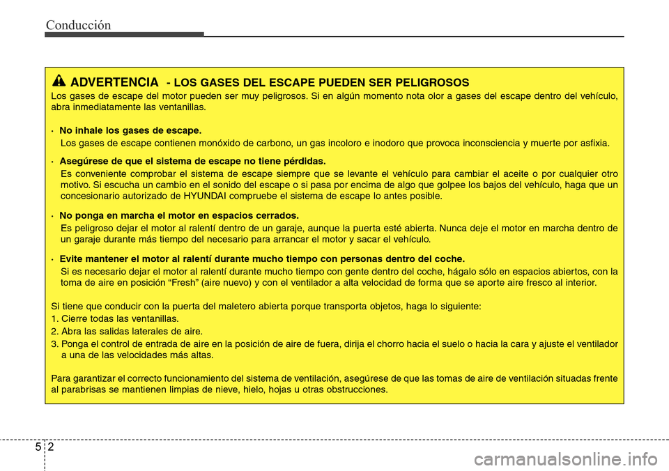 Hyundai Azera 2016  Manual del propietario (Grandeur) (in Spanish) Conducción
2 5
ADVERTENCIA- LOS GASES DEL ESCAPE PUEDEN SER PELIGROSOS
Los gases de escape del motor pueden ser muy peligrosos. Si en algún momento nota olor a gases del escape dentro del vehículo,