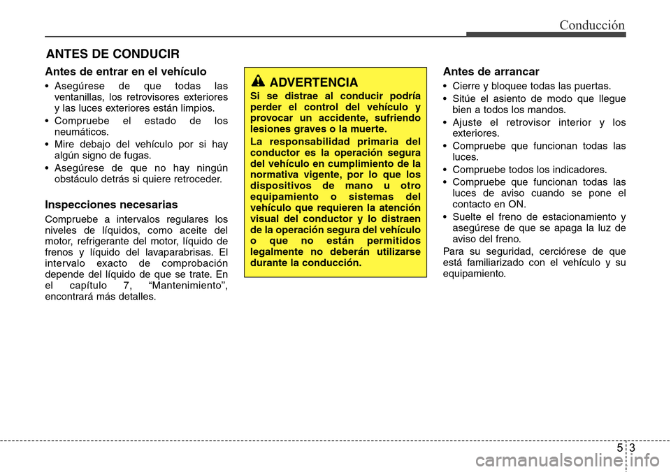 Hyundai Azera 2016  Manual del propietario (Grandeur) (in Spanish) 53
Conducción
Antes de entrar en el vehículo
• Asegúrese de que todas las
ventanillas, los retrovisores exteriores
y las luces exteriores están limpios.
• Compruebe el estado de los
neumático