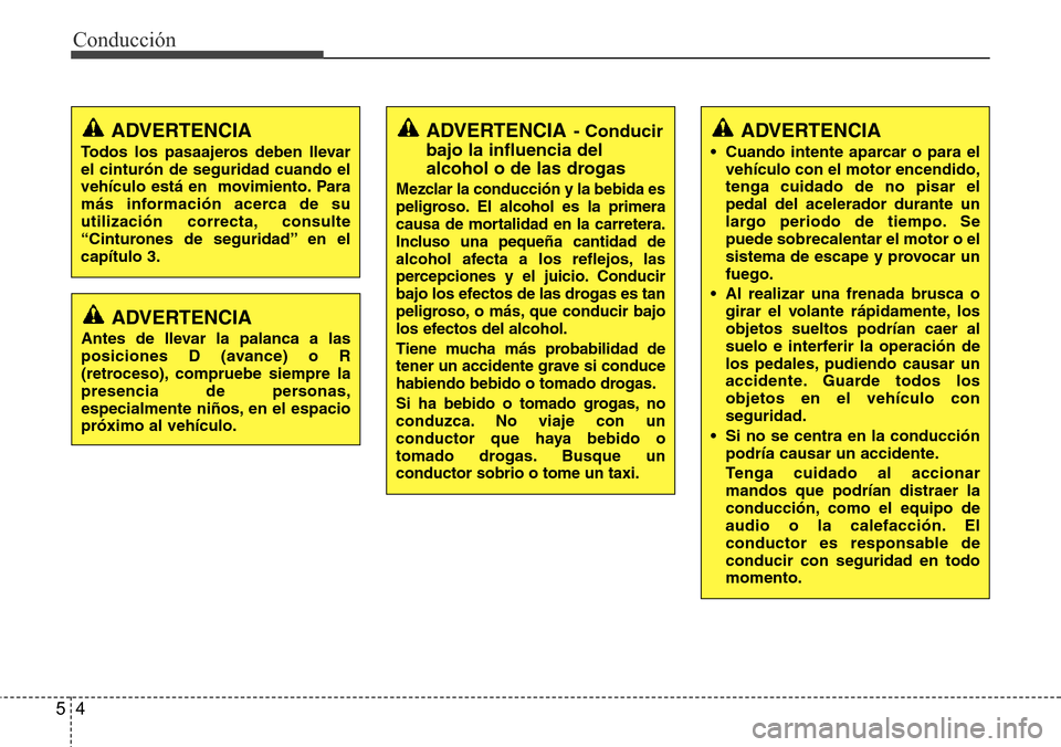 Hyundai Azera 2016  Manual del propietario (Grandeur) (in Spanish) Conducción
4 5
ADVERTENCIA
• Cuando intente aparcar o para el
vehículo con el motor encendido,
tenga cuidado de no pisar el
pedal del acelerador durante un
largo periodo de tiempo. Se
puede sobrec