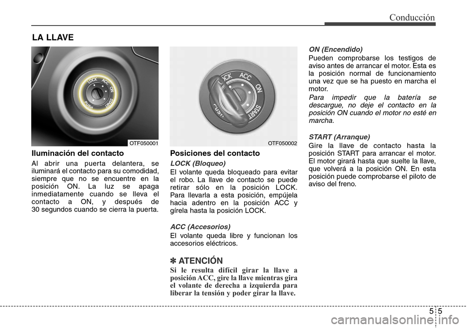 Hyundai Azera 2016  Manual del propietario (Grandeur) (in Spanish) 55
Conducción
Iluminación del contacto
Al abrir una puerta delantera, se
iluminará el contacto para su comodidad,
siempre que no se encuentre en la
posición ON. La luz se apaga
inmediatamente cuan