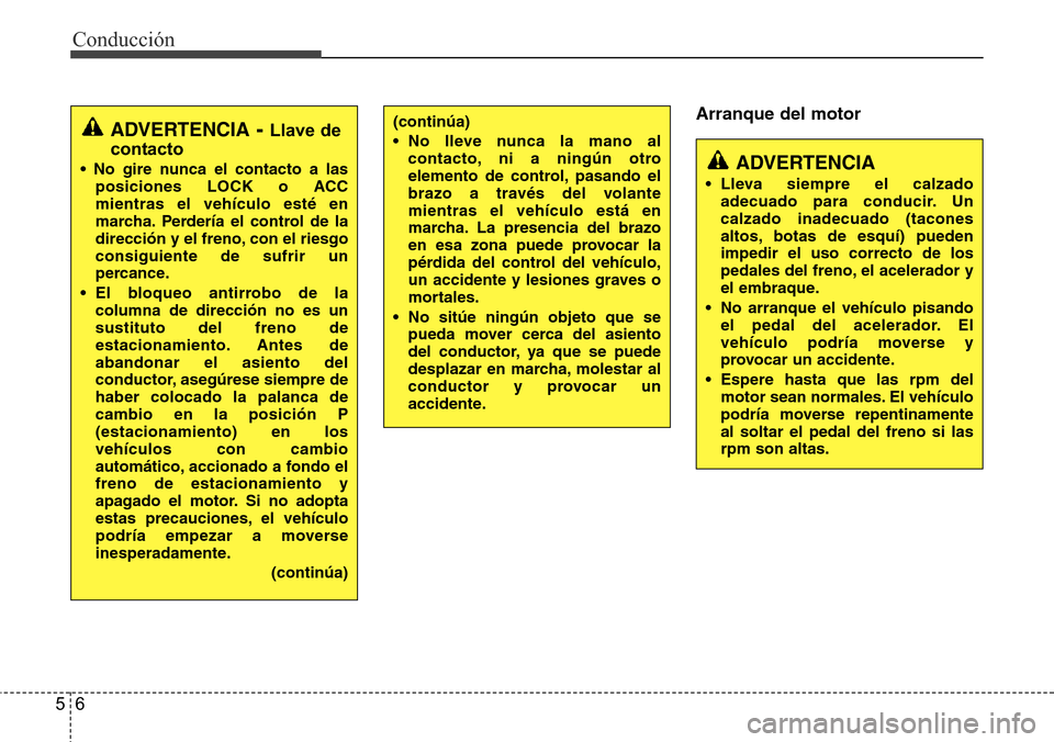 Hyundai Azera 2016  Manual del propietario (Grandeur) (in Spanish) Conducción
6 5
Arranque del motor
ADVERTENCIA
• Lleva siempre el calzado
adecuado para conducir. Un
calzado inadecuado (tacones
altos, botas de esquí) pueden
impedir el uso correcto de los
pedales