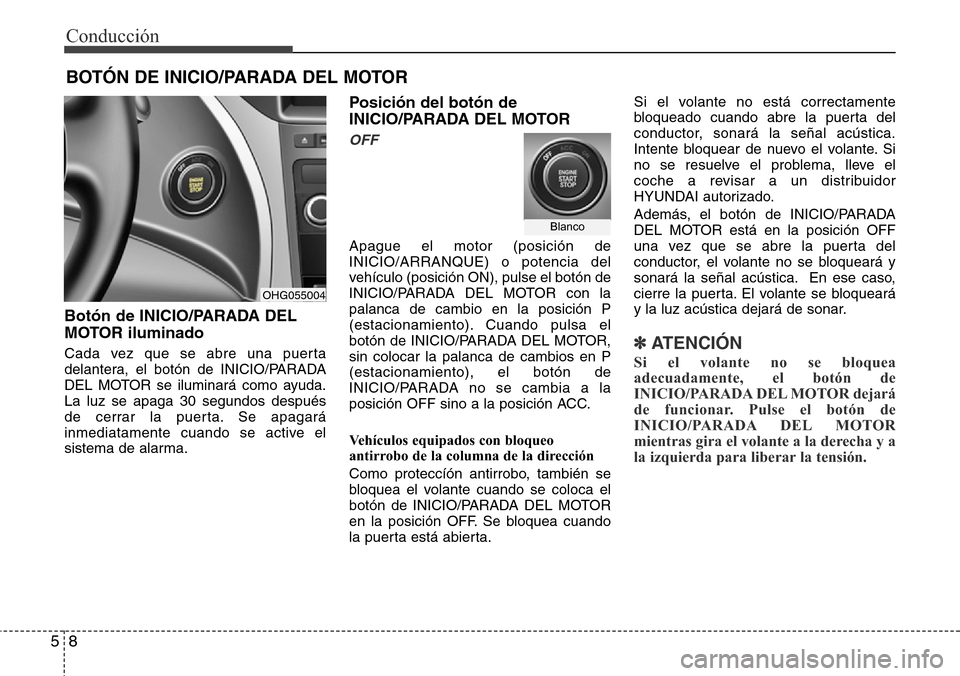 Hyundai Azera 2016  Manual del propietario (Grandeur) (in Spanish) 8 5
Conducción
Botón de INICIO/PARADA DEL
MOTOR iluminado
Cada vez que se abre una puerta
delantera, el botón de INICIO/PARADA
DEL MOTOR se iluminará como ayuda.
La luz se apaga 30 segundos despu