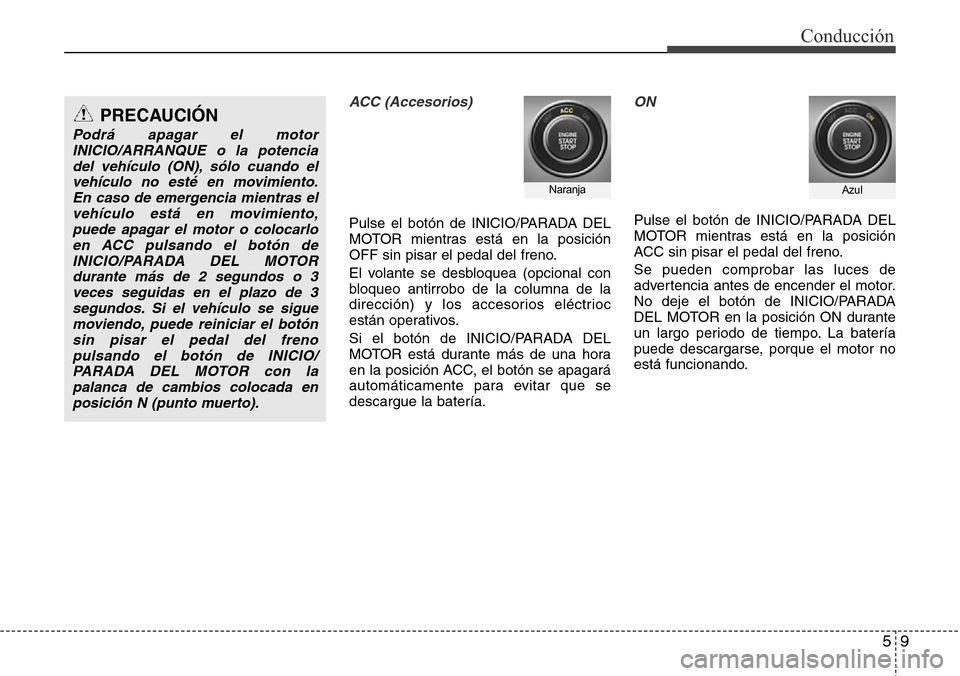 Hyundai Azera 2016  Manual del propietario (Grandeur) (in Spanish) 59
Conducción
ACC (Accesorios)
Pulse el botón de INICIO/PARADA DEL
MOTOR mientras está en la posición
OFF sin pisar el pedal del freno.
El volante se desbloquea (opcional con
bloqueo antirrobo de 