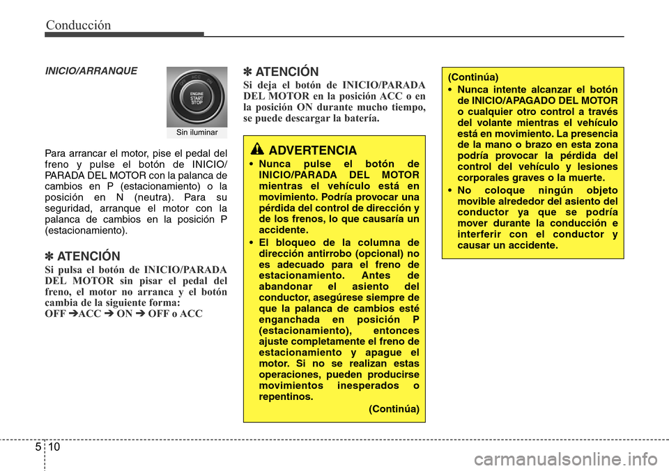 Hyundai Azera 2016  Manual del propietario (Grandeur) (in Spanish) Conducción
10 5
INICIO/ARRANQUE
Para arrancar el motor, pise el pedal del
freno y pulse el botón de INICIO/
PARADA DEL MOTOR con la palanca de
cambios en P (estacionamiento) o la
posición en N (neu