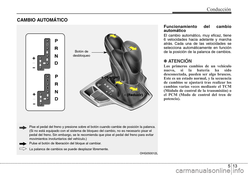 Hyundai Azera 2016  Manual del propietario (Grandeur) (in Spanish) 513
Conducción
Funcionamiento del cambio
automático
El cambio automático, muy eficaz, tiene
6 velocidades hacia adelante y marcha
atrás. Cada una de las velocidades se
selecciona automáticamente 
