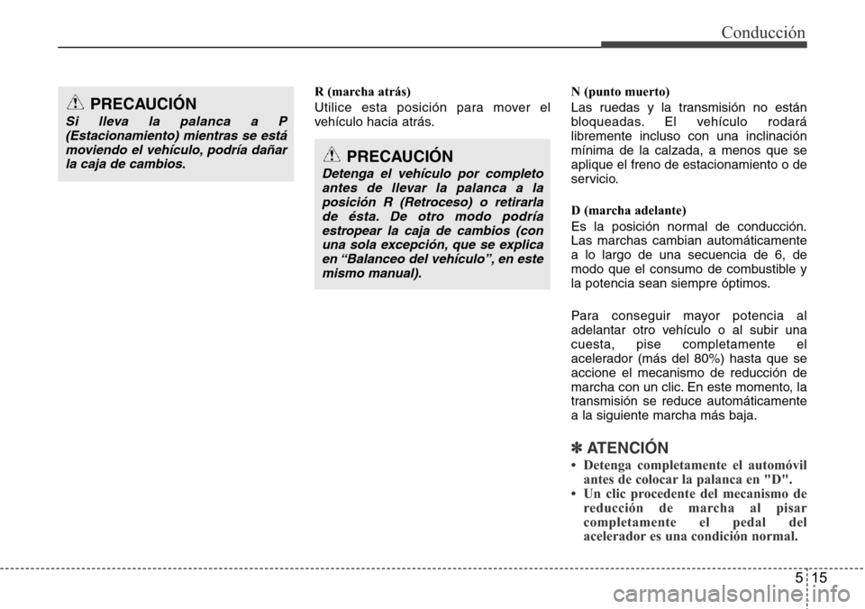 Hyundai Azera 2016  Manual del propietario (Grandeur) (in Spanish) 515
Conducción
R (marcha atrás)
Utilice esta posición para mover el
vehículo hacia atrás.N (punto muerto)
Las ruedas y la transmisión no están
bloqueadas. El vehículo rodará
libremente inclus