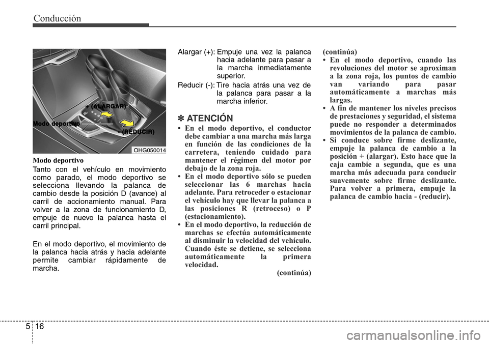 Hyundai Azera 2016  Manual del propietario (Grandeur) (in Spanish) Conducción
16 5
Modo deportivo
Tanto con el vehículo en movimiento
como parado, el modo deportivo se
selecciona llevando la palanca de
cambio desde la posición D (avance) al
carril de accionamiento