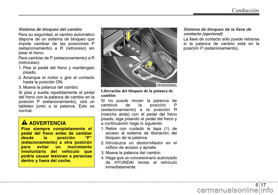 Hyundai Azera 2016  Manual del propietario (Grandeur) (in Spanish) 517
Conducción
Sistema de bloqueo del cambio
Para su seguridad, el cambio automático
dispone de un sistema de bloqueo que
impide cambiar de las posiciones P
(estacionamiento) a R (retroceso) sin
pis