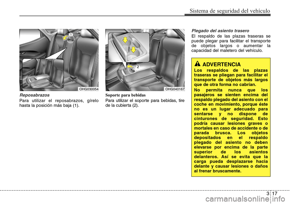 Hyundai Azera 2016  Manual del propietario (Grandeur) (in Spanish) 317
Sistema de seguridad del vehículo
Reposabrazos
Para utilizar el reposabrazos, gírelo
hasta la posición más baja (1).Soporte para bebidas
Para utilizar el soporte para bebidas, tire
de la cubie