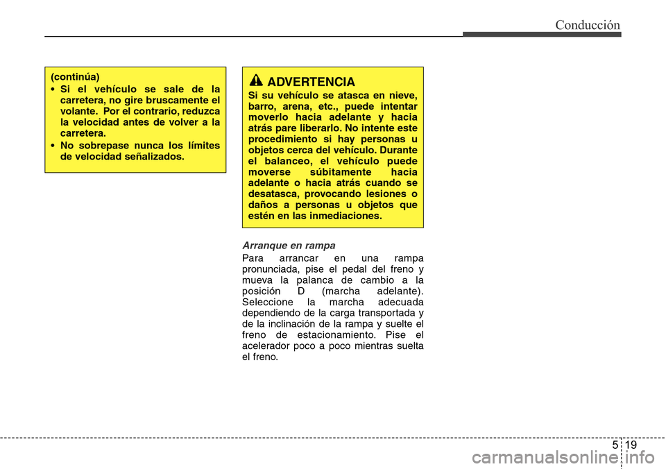Hyundai Azera 2016  Manual del propietario (Grandeur) (in Spanish) 519
Conducción
Arranque en rampa
Para arrancar en una rampa
pronunciada, pise el pedal del freno y
mueva la palanca de cambio a la
posición D (marcha adelante).
Seleccione la marcha adecuada
dependi