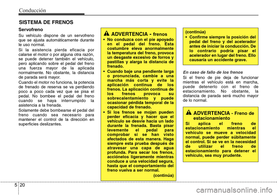 Hyundai Azera 2016  Manual del propietario (Grandeur) (in Spanish) Conducción
20 5
Servofreno
Su vehículo dispone de un servofreno
que se ajusta automáticamente durante
le uso normal.
Si la asistencia pierda eficacia por
calarse el motor o por alguna otra razón,
