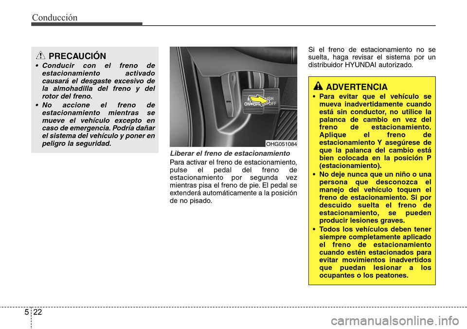 Hyundai Azera 2016  Manual del propietario (Grandeur) (in Spanish) Conducción
22 5
Liberar el freno de estacionamiento
Para activar el freno de estacionamiento,
pulse el pedal del freno de
estacionamiento por segunda vez
mientras pisa el freno de pie. El pedal se
ex