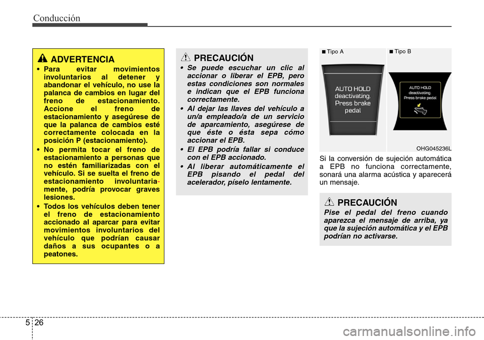 Hyundai Azera 2016  Manual del propietario (Grandeur) (in Spanish) Conducción
26 5
Si la conversión de sujeción automática
a EPB no funciona correctamente,
sonará una alarma acústica y aparecerá
un mensaje.
ADVERTENCIA
• Para evitar movimientos
involuntarios