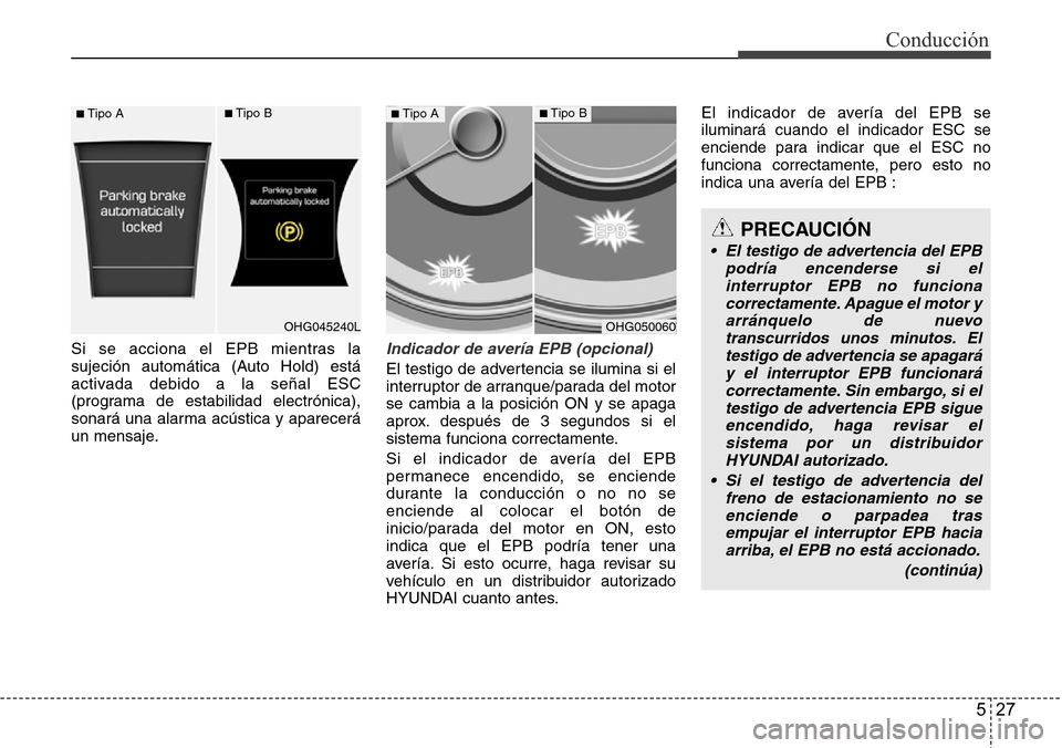 Hyundai Azera 2016  Manual del propietario (Grandeur) (in Spanish) 527
Conducción
Si se acciona el EPB mientras la
sujeción automática (Auto Hold) está
activada debido a la señal ESC
(programa de estabilidad electrónica),
sonará una alarma acústica y aparecer