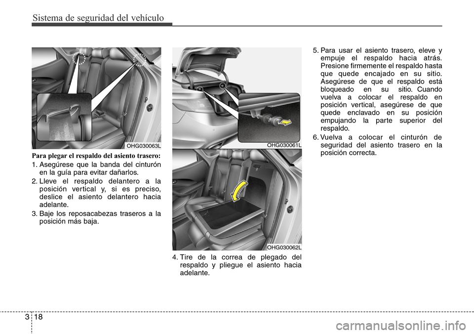 Hyundai Azera 2016  Manual del propietario (Grandeur) (in Spanish) Sistema de seguridad del vehículo
18 3
Para plegar el respaldo del asiento trasero:
1. Asegúrese que la banda del cinturón
en la guía para evitar dañarlos.
2. Lleve el respaldo delantero a la
pos