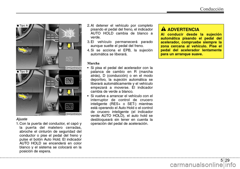 Hyundai Azera 2016 Manual del propietario (Grandeur) (in Spanish) 529
Conducción
Ajuste
1. Con la puerta del conductor, el capó y
la puerta del maletero cerradas,
abroche el cinturón de seguridad del
conductor o pise el pedal del freno y
pulse el botón Auto Hold Hyundai Azera 2016 Manual del propietario (Grandeur) (in Spanish) 529
Conducción
Ajuste
1. Con la puerta del conductor, el capó y
la puerta del maletero cerradas,
abroche el cinturón de seguridad del
conductor o pise el pedal del freno y
pulse el botón Auto Hold