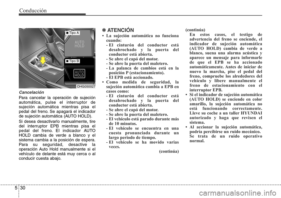 Hyundai Azera 2016  Manual del propietario (Grandeur) (in Spanish) Conducción
30 5
Cancelación
Para cancelar la operación de sujeción
automática, pulse el interruptor de
sujeción automática mientras pisa el
pedal del freno. Se apagará el indicador
de sujeció