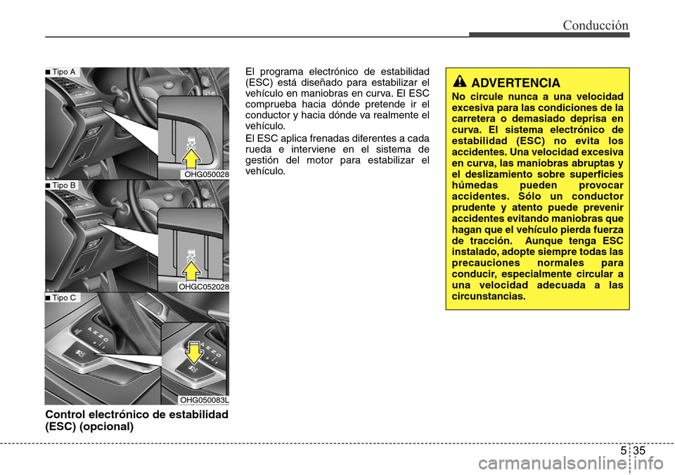 Hyundai Azera 2016 Manual del propietario (Grandeur) (in Spanish) 535
Conducción
Control electrónico de estabilidad
(ESC) (opcional)
El programa electrónico de estabilidad
(ESC) está diseñado para estabilizar el
vehículo en maniobras en curva. El ESC
comprueba Hyundai Azera 2016 Manual del propietario (Grandeur) (in Spanish) 535
Conducción
Control electrónico de estabilidad
(ESC) (opcional)
El programa electrónico de estabilidad
(ESC) está diseñado para estabilizar el
vehículo en maniobras en curva. El ESC
comprueba