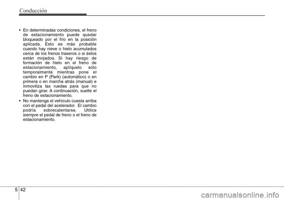 Hyundai Azera 2016  Manual del propietario (Grandeur) (in Spanish) Conducción
42 5
• En determinadas condiciones, el freno
de estacionamiento puede quedar
bloqueado por el frío en la posición
aplicada. Esto es más probable
cuando hay nieve o hielo acumulados
ce