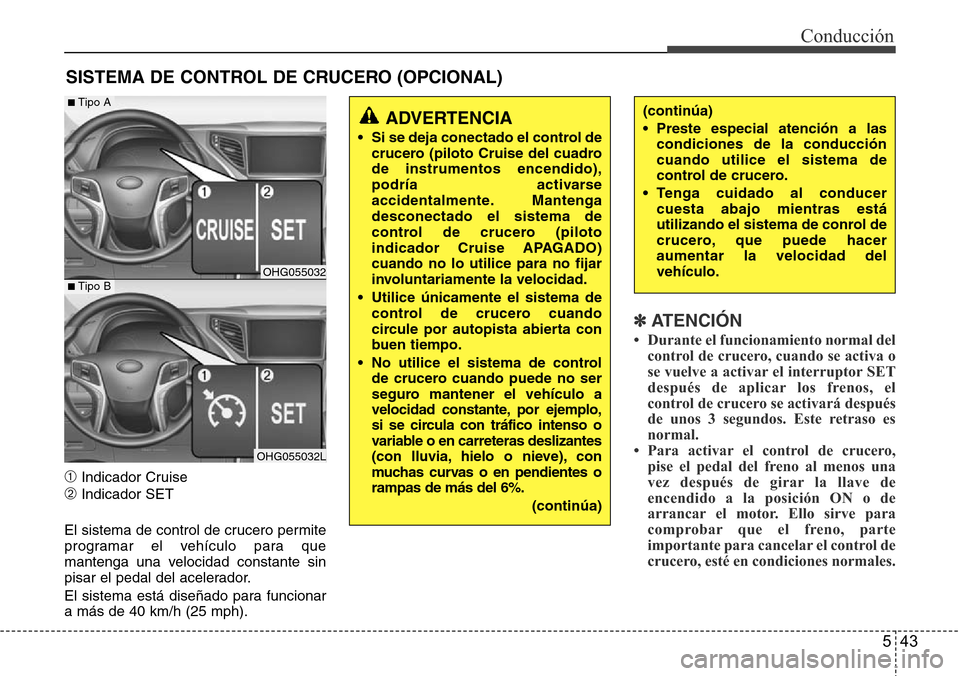 Hyundai Azera 2016  Manual del propietario (Grandeur) (in Spanish) 543
Conducción
➀Indicador Cruise
➁Indicador SET
El sistema de control de crucero permite
programar el vehículo para que
mantenga una velocidad constante sin
pisar el pedal del acelerador.
El sis