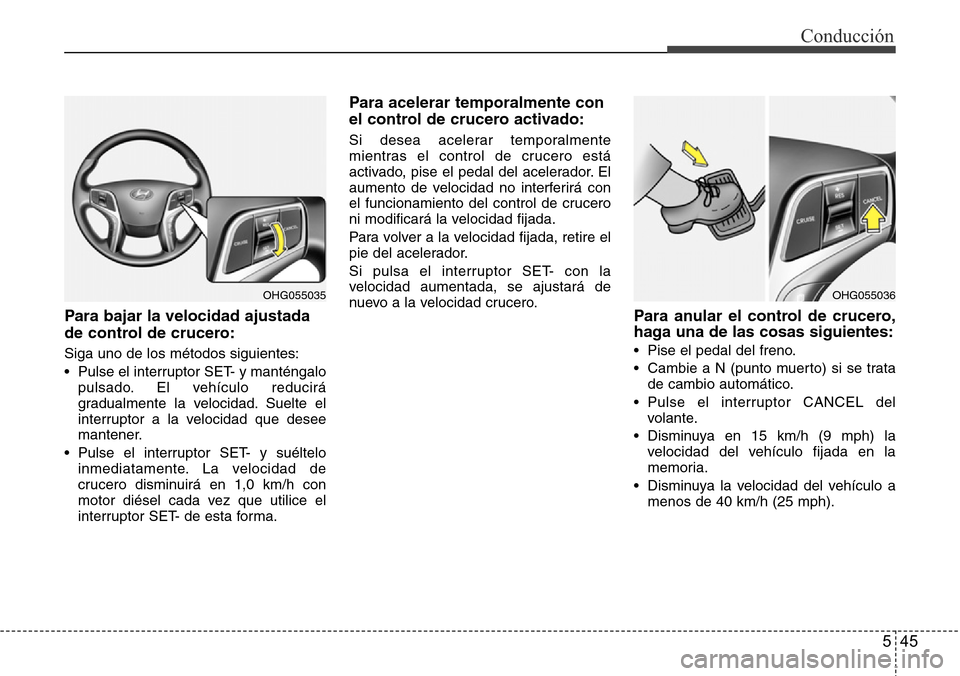 Hyundai Azera 2016  Manual del propietario (Grandeur) (in Spanish) 545
Conducción
Para bajar la velocidad ajustada
de control de crucero:
Siga uno de los métodos siguientes:
• Pulse el interruptor SET- y manténgalo
pulsado. El vehículo reducirá
gradualmente la