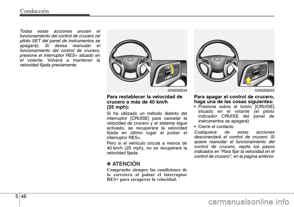 Hyundai Azera 2016  Manual del propietario (Grandeur) (in Spanish) Conducción
46 5
Todas estas acciones anulan el
funcionamiento del control de crucero (el
piloto SET del panel de instrumentos se
apagará). Si desea reanudar el
funcionamiento del control de crucero,