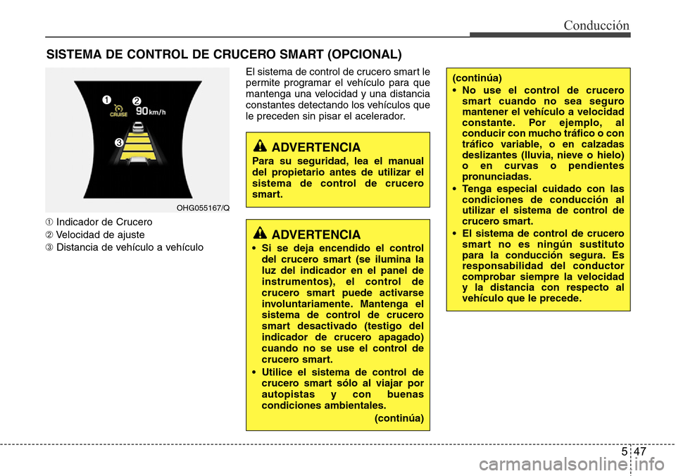 Hyundai Azera 2016  Manual del propietario (Grandeur) (in Spanish) 547
Conducción
➀Indicador de Crucero
➁Velocidad de ajuste
➂Distancia de vehículo a vehículoEl sistema de control de crucero smart le
permite programar el vehículo para que
mantenga una veloc
