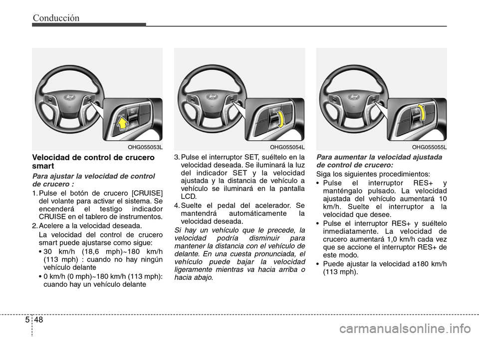 Hyundai Azera 2016  Manual del propietario (Grandeur) (in Spanish) Conducción
48 5
Velocidad de control de crucero
smart
Para ajustar la velocidad de control
de crucero :
1. Pulse el botón de crucero [CRUISE]
del volante para activar el sistema. Se
encenderá el te