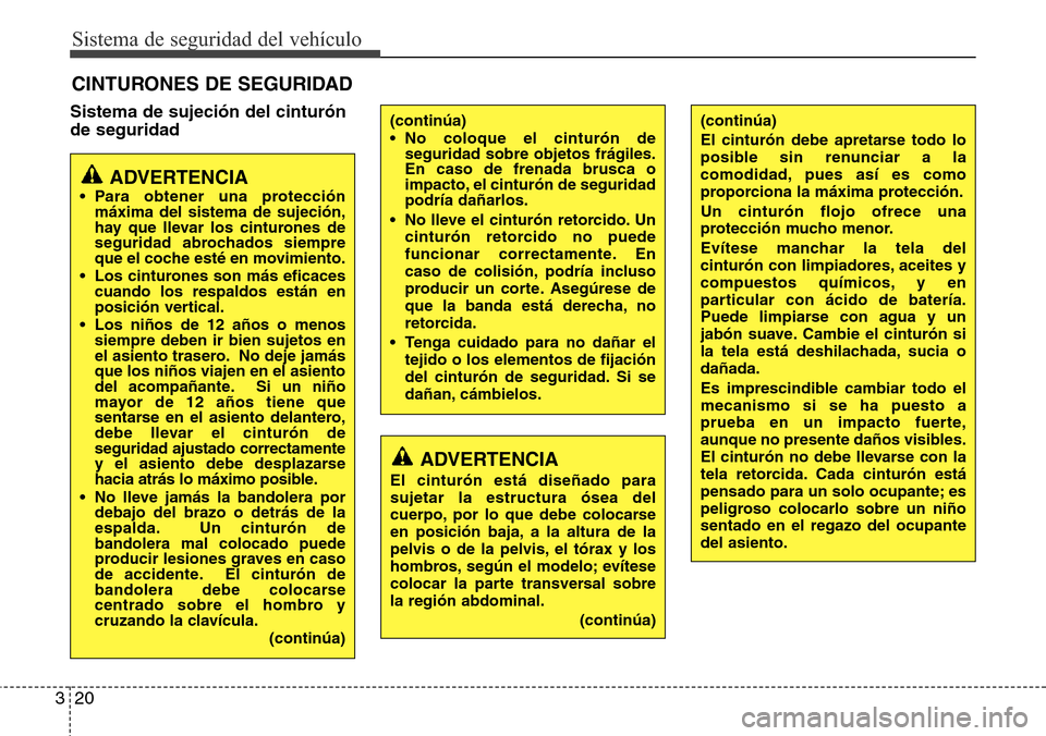 Hyundai Azera 2016  Manual del propietario (Grandeur) (in Spanish) Sistema de seguridad del vehículo
20 3
Sistema de sujeción del cinturón
de seguridad
CINTURONES DE SEGURIDAD
ADVERTENCIA
• Para obtener una protección
máxima del sistema de sujeción,
hay que l