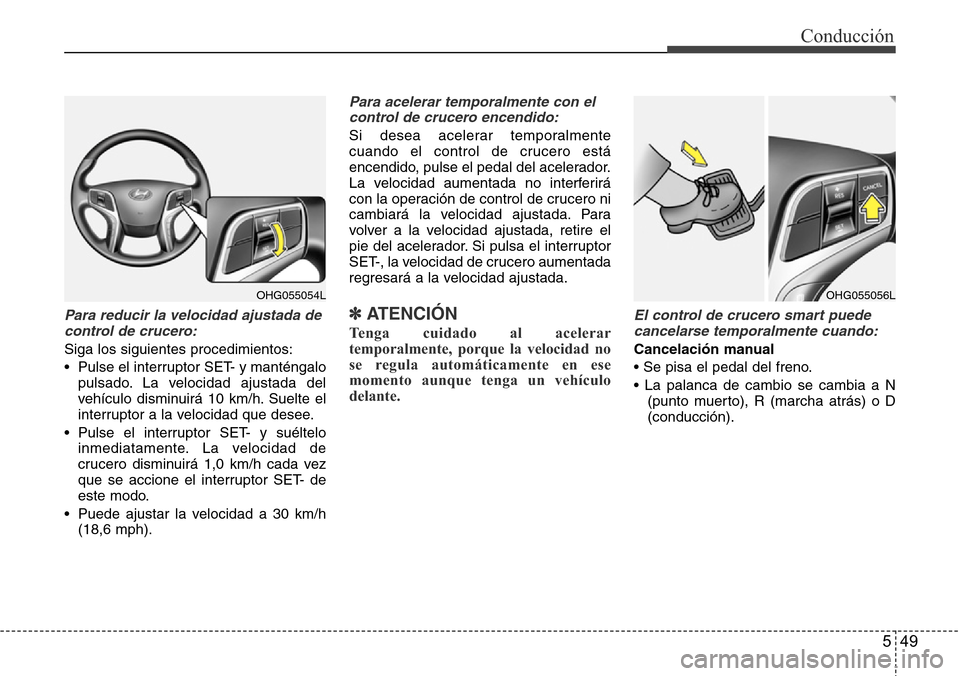 Hyundai Azera 2016 Manual del propietario (Grandeur) (in Spanish) 549
Conducción
Para reducir la velocidad ajustada de
control de crucero:
Siga los siguientes procedimientos:
• Pulse el interruptor SET- y manténgalo
pulsado. La velocidad ajustada del
vehículo d Hyundai Azera 2016 Manual del propietario (Grandeur) (in Spanish) 549
Conducción
Para reducir la velocidad ajustada de
control de crucero:
Siga los siguientes procedimientos:
• Pulse el interruptor SET- y manténgalo
pulsado. La velocidad ajustada del
vehículo d