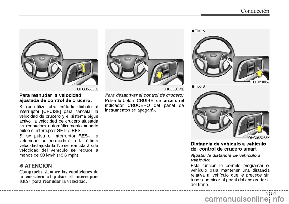 Hyundai Azera 2016  Manual del propietario (Grandeur) (in Spanish) 551
Conducción
Para reanudar la velocidad
ajustada de control de crucero:
Si se utiliza otro método distinto al
interruptor [CRUISE] para cancelar la
velocidad de crucero y el sistema sigue
activo, 