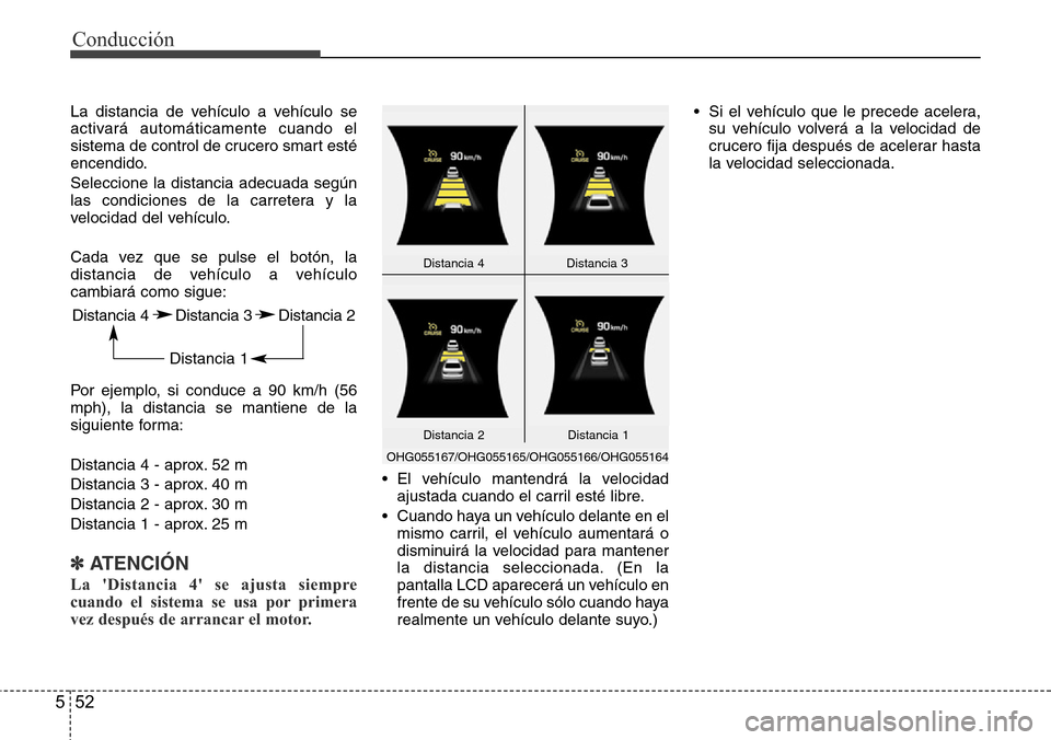Hyundai Azera 2016 Manual del propietario (Grandeur) (in Spanish) Conducción
52 5
La distancia de vehículo a vehículo se
activará automáticamente cuando el
sistema de control de crucero smart esté
encendido.
Seleccione la distancia adecuada según
las condicio Hyundai Azera 2016 Manual del propietario (Grandeur) (in Spanish) Conducción
52 5
La distancia de vehículo a vehículo se
activará automáticamente cuando el
sistema de control de crucero smart esté
encendido.
Seleccione la distancia adecuada según
las condicio