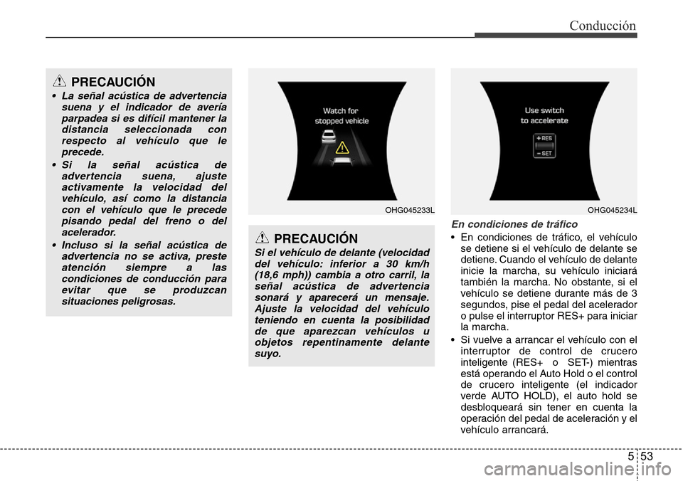 Hyundai Azera 2016 Manual del propietario (Grandeur) (in Spanish) 553
Conducción
En condiciones de tráfico
• En condiciones de tráfico, el vehículo
se detiene si el vehículo de delante se
detiene. Cuando el vehículo de delante
inicie la marcha, su vehículo Hyundai Azera 2016 Manual del propietario (Grandeur) (in Spanish) 553
Conducción
En condiciones de tráfico
• En condiciones de tráfico, el vehículo
se detiene si el vehículo de delante se
detiene. Cuando el vehículo de delante
inicie la marcha, su vehículo